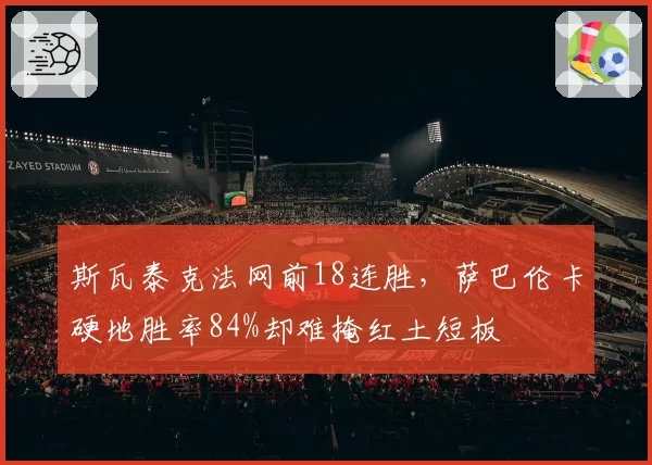 斯瓦泰克法网前18连胜，萨巴伦卡硬地胜率84%却难掩红土短板