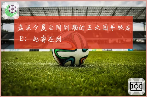 盘点今夏合同到期的五大国手级后卫：赵睿在列