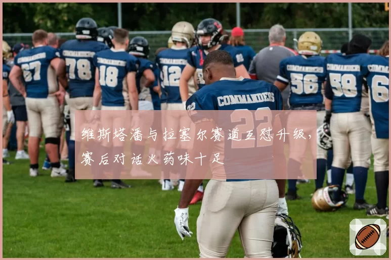 维斯塔潘与拉塞尔赛道互怼升级，赛后对话火药味十足