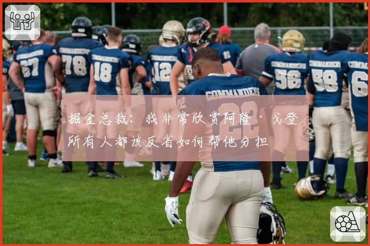 掘金总裁：我非常欣赏阿隆·戈登 所有人都该反省如何帮他分担
