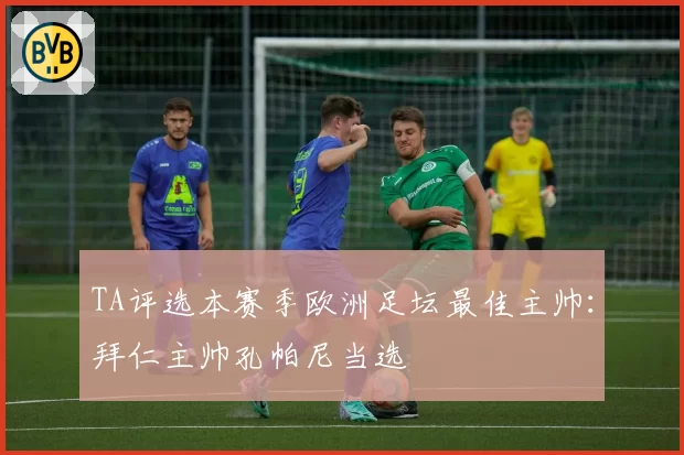 TA评选本赛季欧洲足坛最佳主帅：拜仁主帅孔帕尼当选