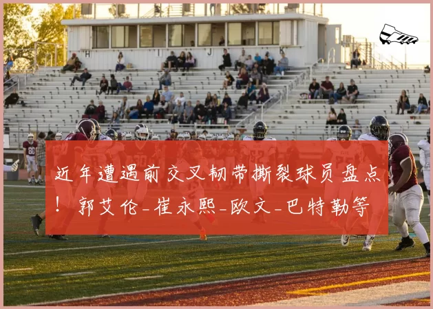 近年遭遇前交叉韧带撕裂球员盘点！郭艾伦_崔永熙_欧文_巴特勒等