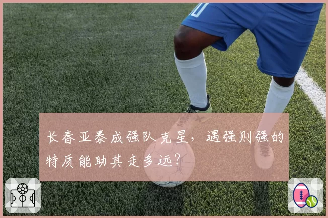 长春亚泰成强队克星，遇强则强的特质能助其走多远？