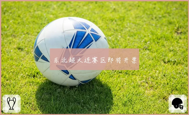 东北超大连赛区即将开票