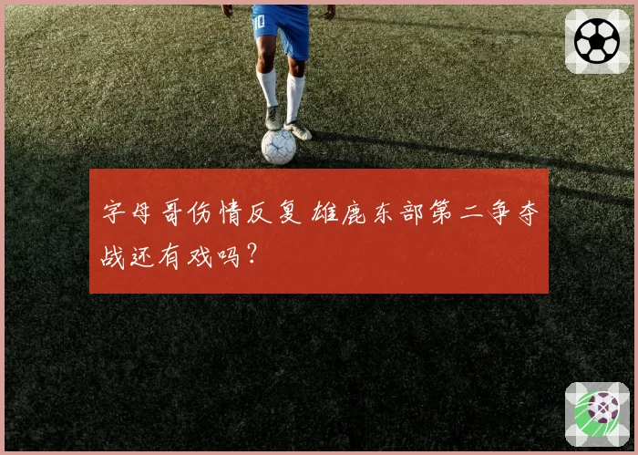 字母哥伤情反复 雄鹿东部第二争夺战还有戏吗？