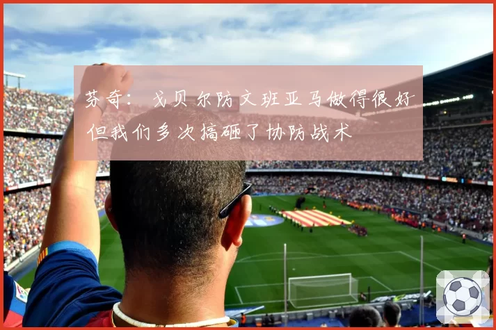 芬奇：戈贝尔防文班亚马做得很好 但我们多次搞砸了协防战术