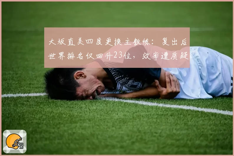 大坂直美四度更换主教练：复出后世界排名仅回升23位，效率遭质疑