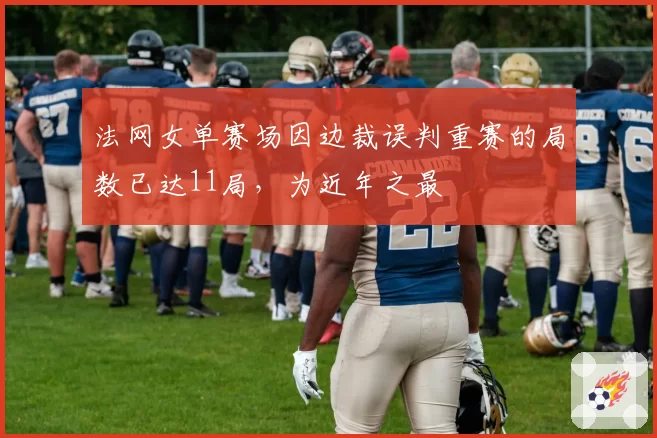 法网女单赛场因边裁误判重赛的局数已达11局，为近年之最