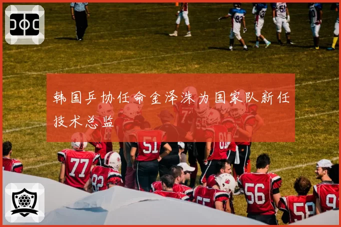 韩国乒协任命金泽洙为国家队新任技术总监