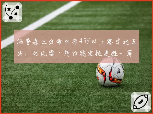 汤普森三分命中率45%以上赛季达五次，对比雷·阿伦稳定性更胜一筹