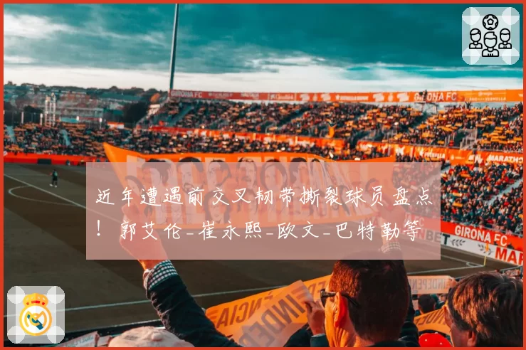 近年遭遇前交叉韧带撕裂球员盘点!郭艾伦_崔永熙_欧文_巴特勒等