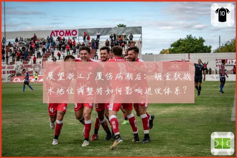 展望浙江广厦伤病潮后:胡金秋战术地位调整将如何影响进攻体系?