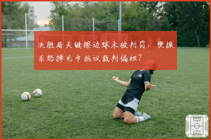 决胜局关键擦边球未被判罚,樊振东怒摔毛巾抗议裁判偏袒?