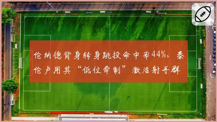 伦纳德背身转身跳投命中率44%，泰伦卢用其“低位牵制”激活射手群