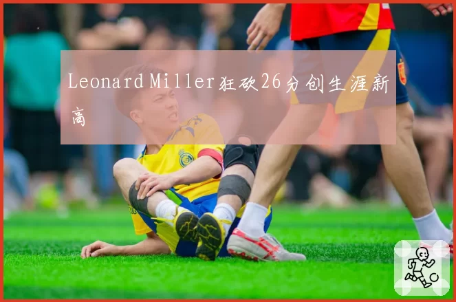 Leonard Miller狂砍26分创生涯新高