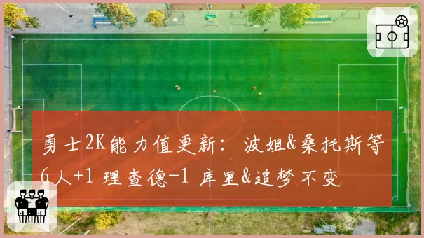 勇士2K能力值更新：波姐&桑托斯等6人+1 理查德-1 库里&追梦不变