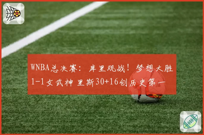 WNBA总决赛：库里观战！梦想大胜1-1女武神 里斯30+16创历史第一