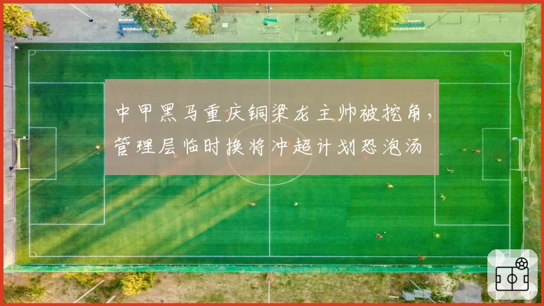 中甲黑马重庆铜梁龙主帅被挖角,管理层临时换将冲超计划恐泡汤
