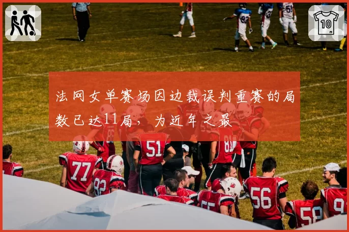 法网女单赛场因边裁误判重赛的局数已达11局，为近年之最