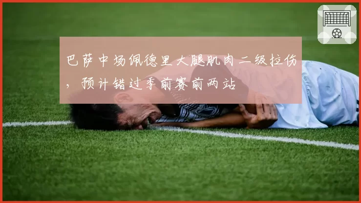 巴萨中场佩德里大腿肌肉二级拉伤,预计错过季前赛前两站