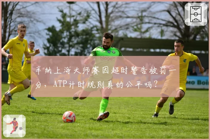 辛纳上海大师赛因超时警告被罚一分,ATP计时规则真的公平吗?