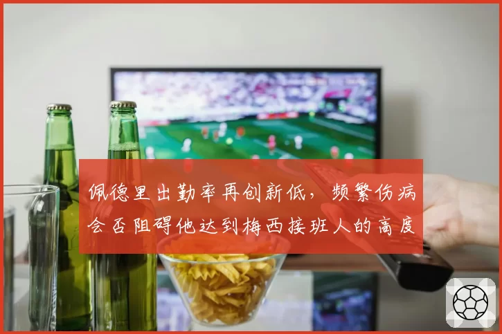 佩德里出勤率再创新低，频繁伤病会否阻碍他达到梅西接班人的高度？