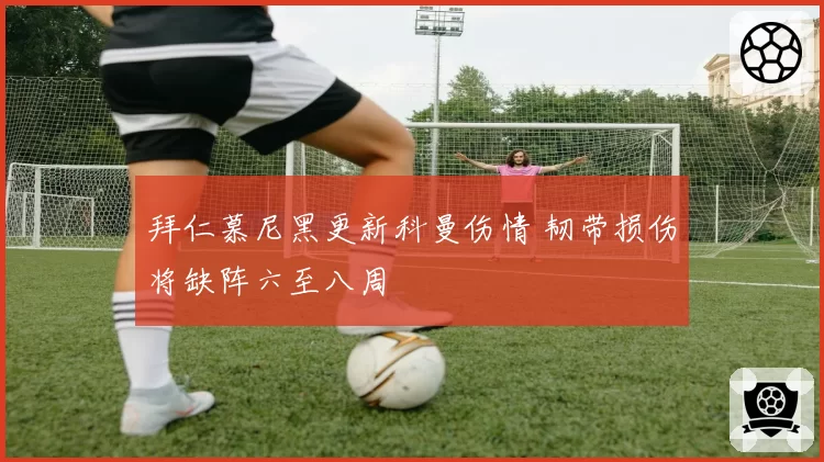 拜仁慕尼黑更新科曼伤情 韧带损伤将缺阵六至八周