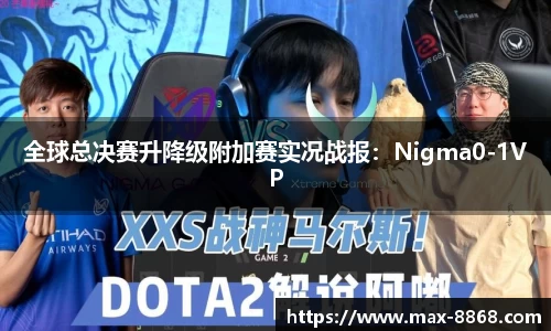 全球总决赛升降级附加赛实况战报：Nigma0-1VP
