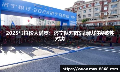 2025马拉松大满贯：济宁队对阵淄博队的突破性对决